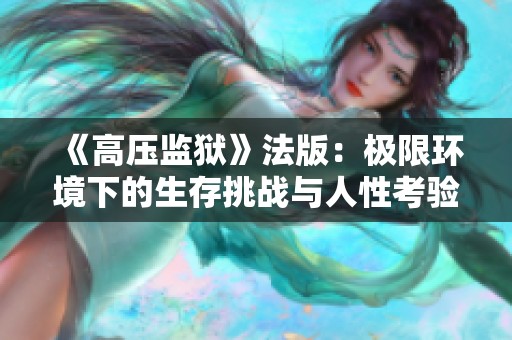 《高压监狱》法版：极限环境下的生存挑战与人性考验探索