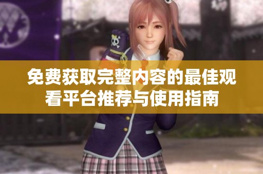 免费获取完整内容的最佳观看平台推荐与使用指南