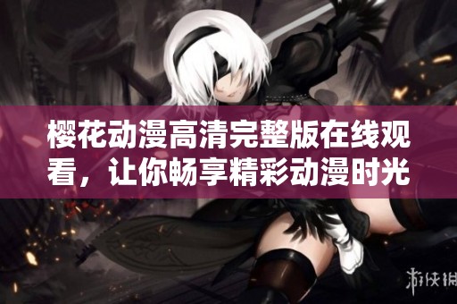 樱花动漫高清完整版在线观看，让你畅享精彩动漫时光
