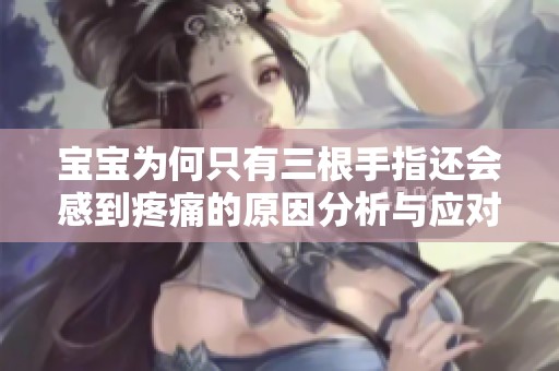 宝宝为何只有三根手指还会感到疼痛的原因分析与应对措施