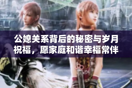公媳关系背后的秘密与岁月祝福，愿家庭和谐幸福常伴