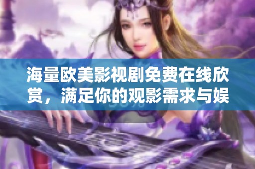 海量欧美影视剧免费在线欣赏，满足你的观影需求与娱乐享受