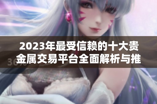 2023年最受信赖的十大贵金属交易平台全面解析与推荐