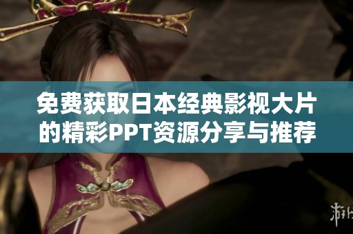 免费获取日本经典影视大片的精彩PPT资源分享与推荐