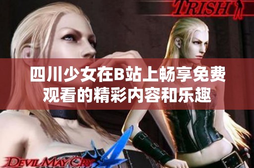 四川少女在B站上畅享免费观看的精彩内容和乐趣