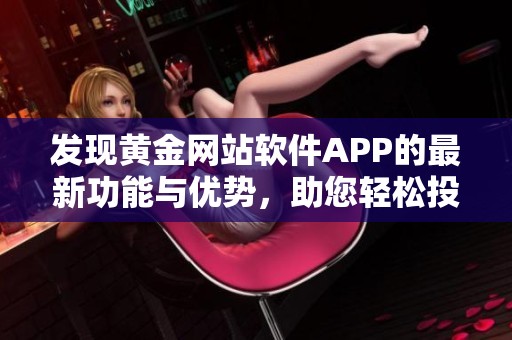 发现黄金网站软件APP的最新功能与优势，助您轻松投资黄金市场