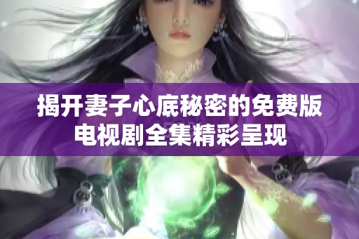 揭开妻子心底秘密的免费版电视剧全集精彩呈现