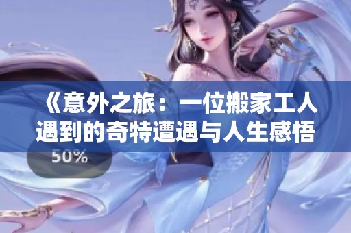 《意外之旅：一位搬家工人遇到的奇特遭遇与人生感悟》