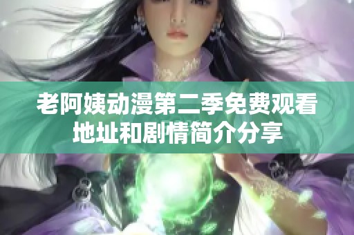 老阿姨动漫第二季免费观看地址和剧情简介分享