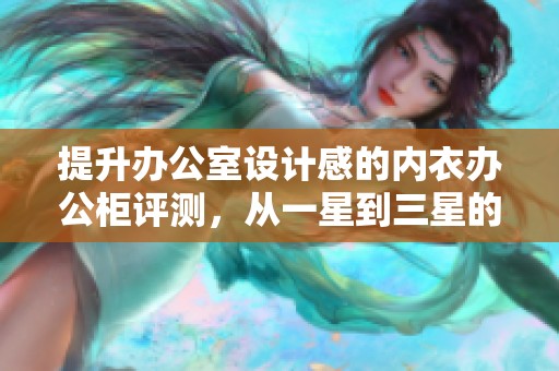 提升办公室设计感的内衣办公柜评测，从一星到三星的选择指南