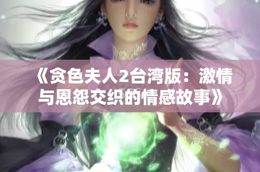 《贪色夫人2台湾版：激情与恩怨交织的情感故事》