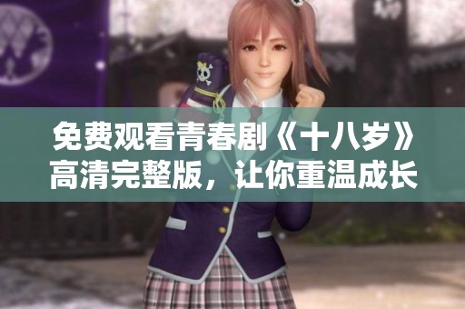免费观看青春剧《十八岁》高清完整版，让你重温成长岁月的点滴回忆