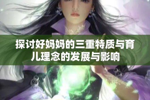 探讨好妈妈的三重特质与育儿理念的发展与影响
