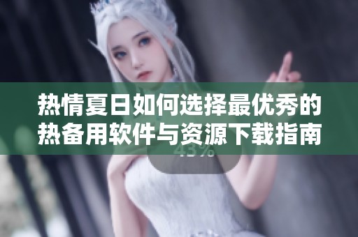 热情夏日如何选择最优秀的热备用软件与资源下载指南