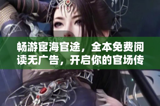 畅游宦海官途，全本免费阅读无广告，开启你的官场传奇之旅