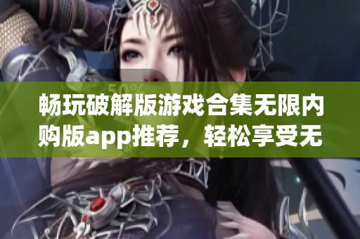 畅玩破解版游戏合集无限内购版app推荐，轻松享受无限乐趣
