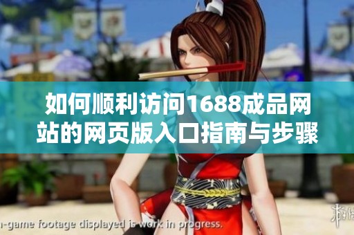 如何顺利访问1688成品网站的网页版入口指南与步骤分析