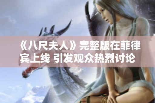 《八尺夫人》完整版在菲律宾上线 引发观众热烈讨论与关注