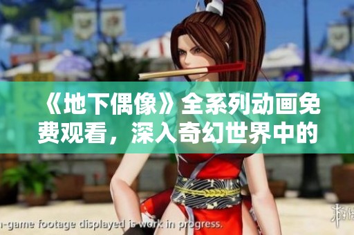 《地下偶像》全系列动画免费观看，深入奇幻世界中的青春与梦想