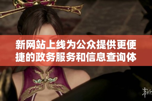新网站上线为公众提供更便捷的政务服务和信息查询体验