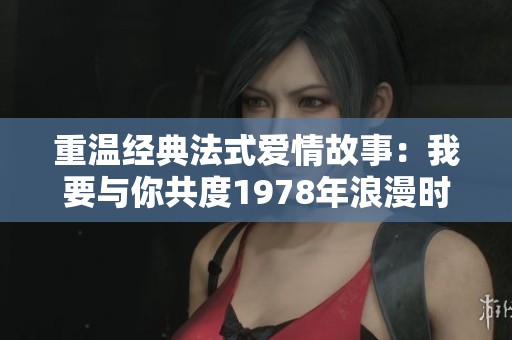 重温经典法式爱情故事：我要与你共度1978年浪漫时光