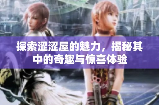 探索涩涩屋的魅力，揭秘其中的奇趣与惊喜体验