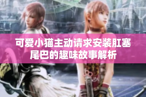 可爱小猫主动请求安装肛塞尾巴的趣味故事解析