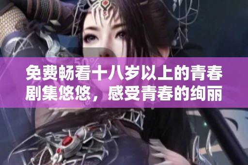免费畅看十八岁以上的青春剧集悠悠，感受青春的绚丽与迷茫