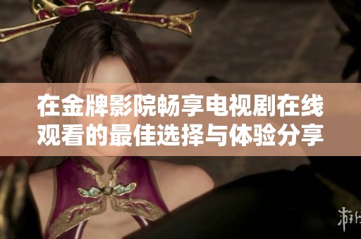 在金牌影院畅享电视剧在线观看的最佳选择与体验分享