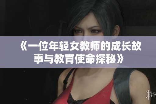 《一位年轻女教师的成长故事与教育使命探秘》