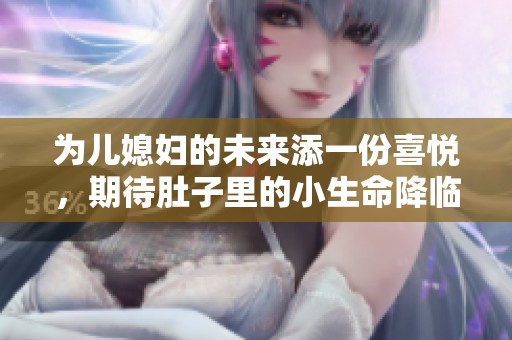为儿媳妇的未来添一份喜悦，期待肚子里的小生命降临