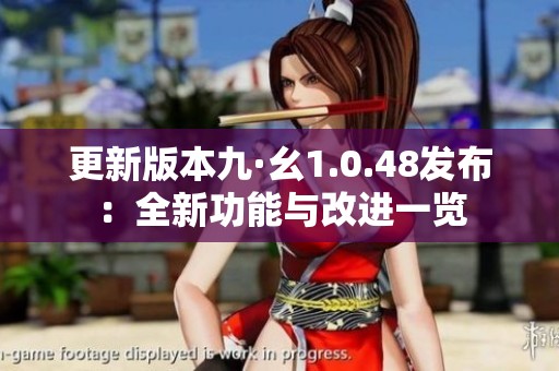 更新版本九·幺1.0.48发布：全新功能与改进一览