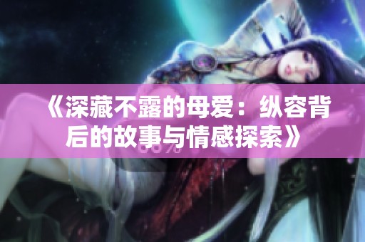 《深藏不露的母爱：纵容背后的故事与情感探索》