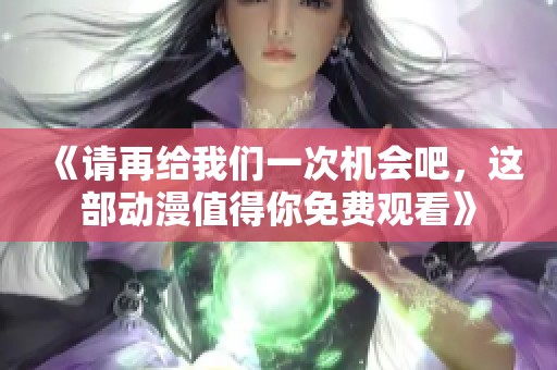 《请再给我们一次机会吧，这部动漫值得你免费观看》