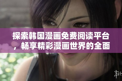 探索韩国漫画免费阅读平台，畅享精彩漫画世界的全面指南