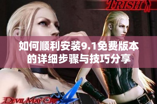 如何顺利安装9.1免费版本的详细步骤与技巧分享