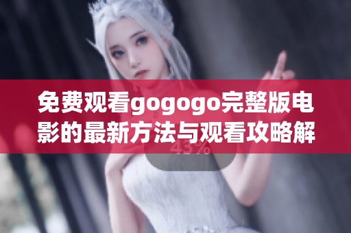免费观看gogogo完整版电影的最新方法与观看攻略解析
