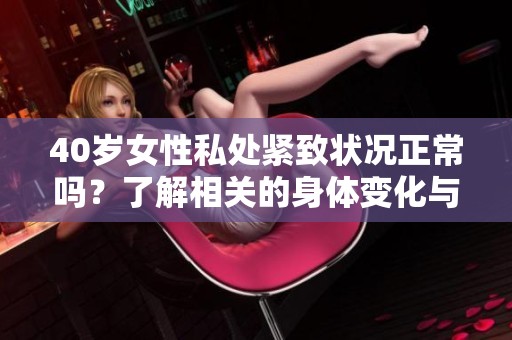 40岁女性私处紧致状况正常吗？了解相关的身体变化与健康问题