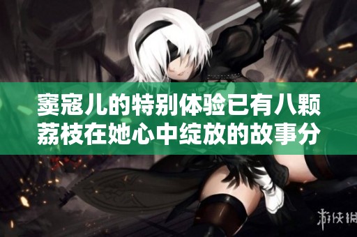 窦寇儿的特别体验已有八颗荔枝在她心中绽放的故事分享