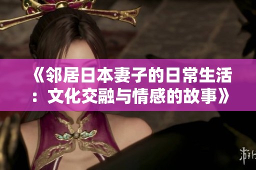 《邻居日本妻子的日常生活：文化交融与情感的故事》