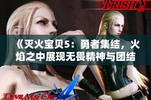 《灭火宝贝5：勇者集结，火焰之中展现无畏精神与团结力量》