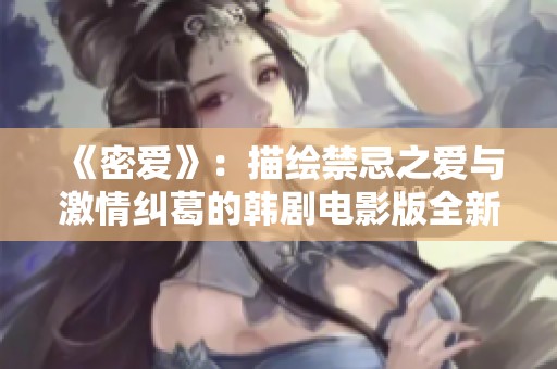 《密爱》：描绘禁忌之爱与激情纠葛的韩剧电影版全新解读