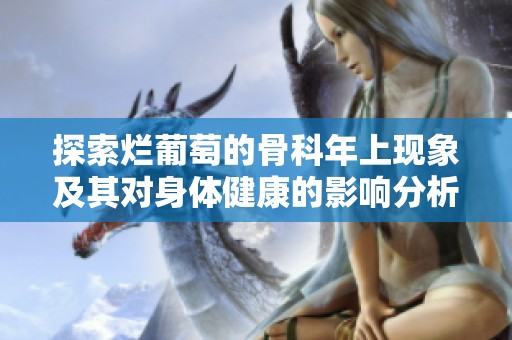 探索烂葡萄的骨科年上现象及其对身体健康的影响分析