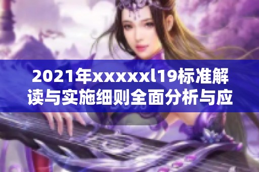 2021年xxxxxl19标准解读与实施细则全面分析与应用指南