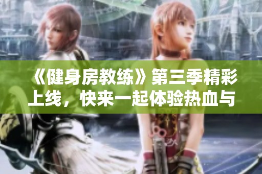 《健身房教练》第三季精彩上线，快来一起体验热血与励志的健身之旅！