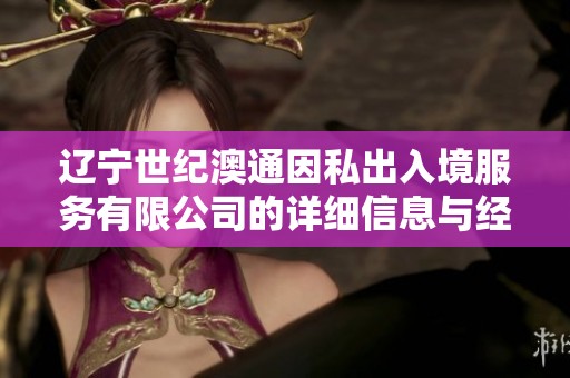 辽宁世纪澳通因私出入境服务有限公司的详细信息与经营状况分析
