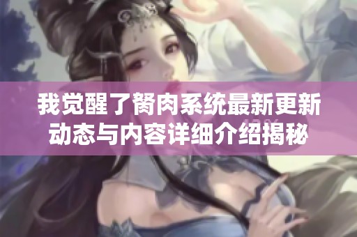 我觉醒了胬肉系统最新更新动态与内容详细介绍揭秘