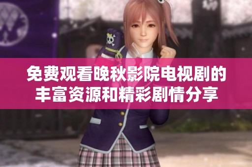 免费观看晚秋影院电视剧的丰富资源和精彩剧情分享