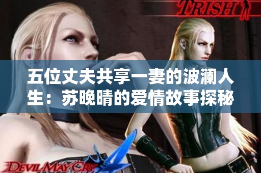 五位丈夫共享一妻的波澜人生：苏晚晴的爱情故事探秘