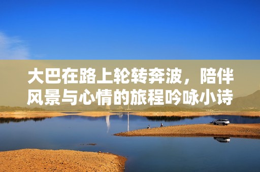 大巴在路上轮转奔波，陪伴风景与心情的旅程吟咏小诗